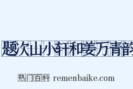 题次山小轩和姜万青韵是什么意思的图片